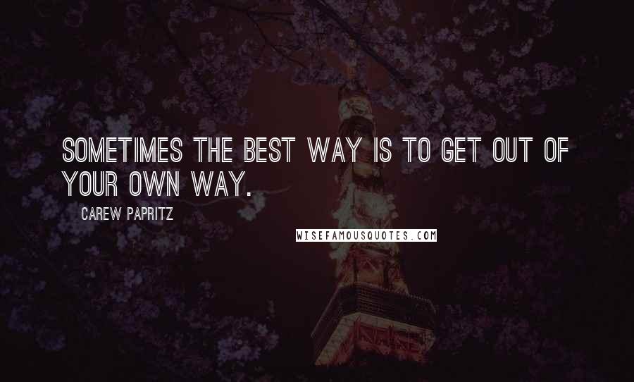 Carew Papritz Quotes: Sometimes the best way is to get out of your own way.