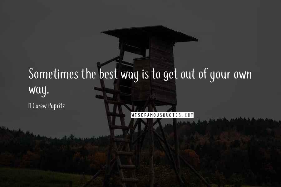 Carew Papritz Quotes: Sometimes the best way is to get out of your own way.