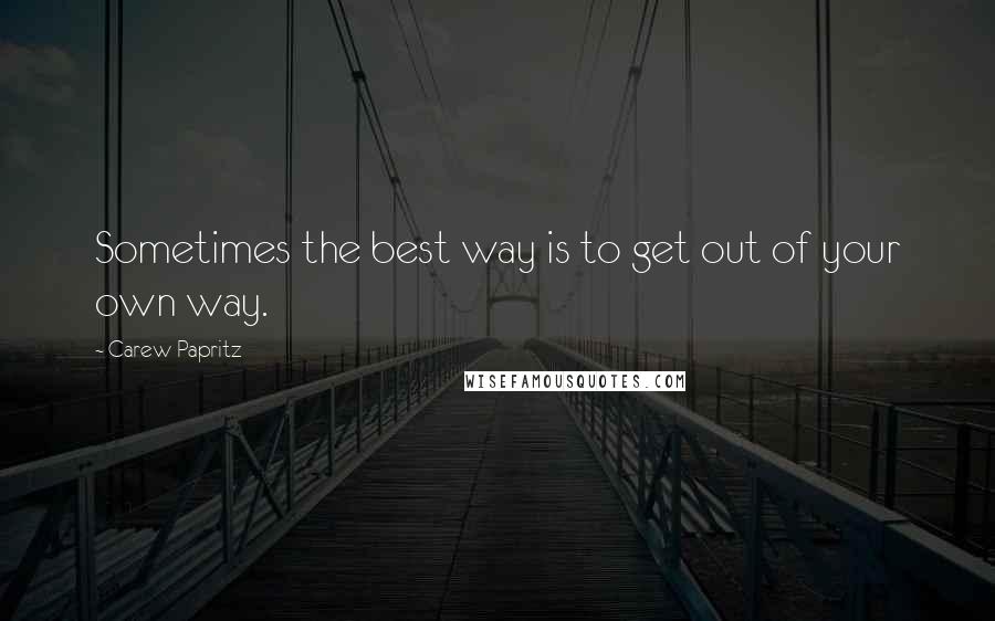 Carew Papritz Quotes: Sometimes the best way is to get out of your own way.