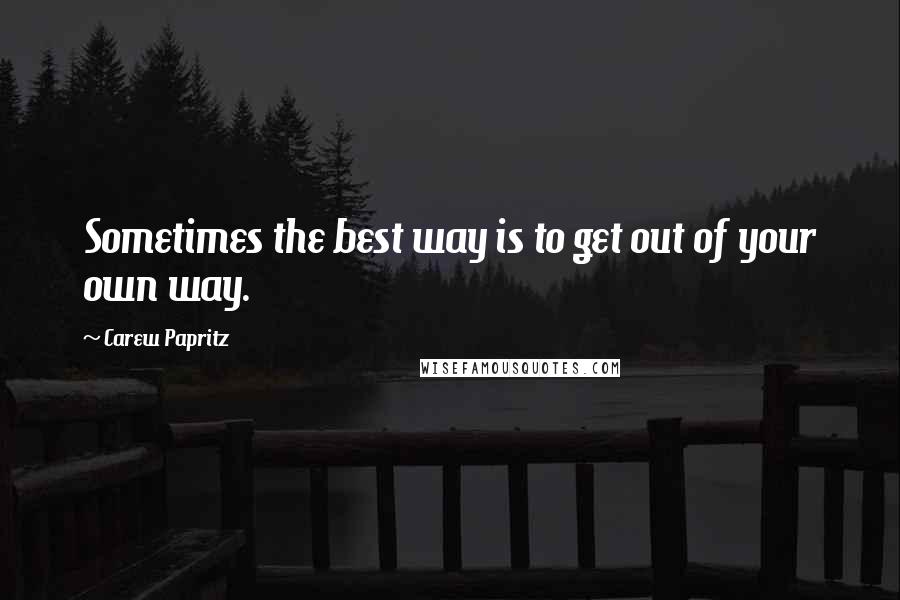 Carew Papritz Quotes: Sometimes the best way is to get out of your own way.