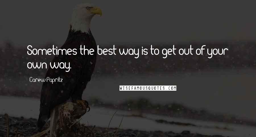 Carew Papritz Quotes: Sometimes the best way is to get out of your own way.