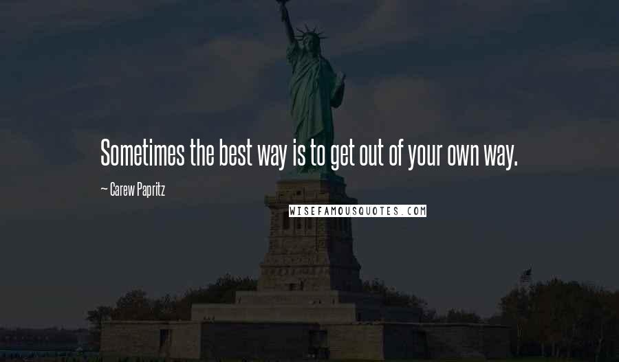 Carew Papritz Quotes: Sometimes the best way is to get out of your own way.