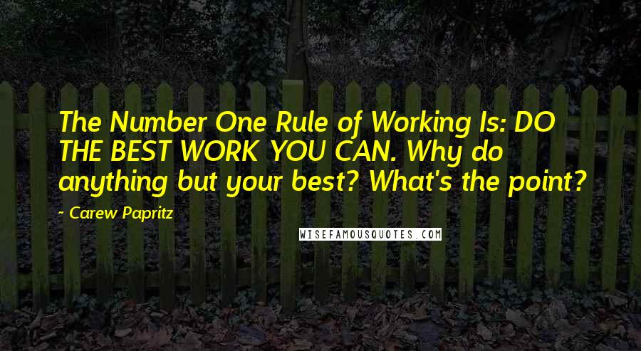 Carew Papritz Quotes: The Number One Rule of Working Is: DO THE BEST WORK YOU CAN. Why do anything but your best? What's the point?