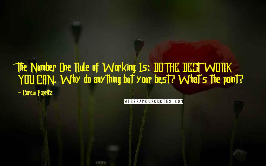 Carew Papritz Quotes: The Number One Rule of Working Is: DO THE BEST WORK YOU CAN. Why do anything but your best? What's the point?