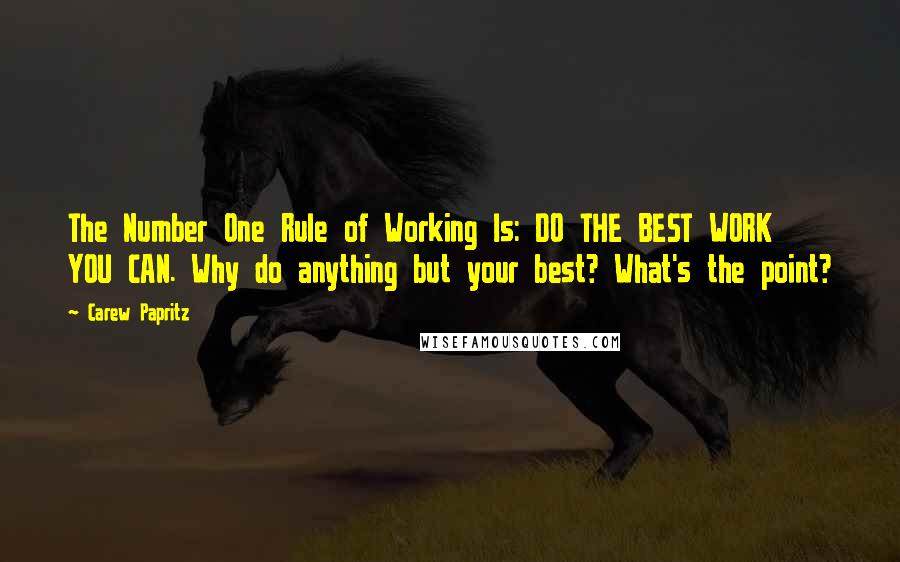 Carew Papritz Quotes: The Number One Rule of Working Is: DO THE BEST WORK YOU CAN. Why do anything but your best? What's the point?