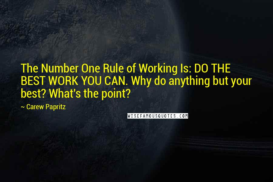 Carew Papritz Quotes: The Number One Rule of Working Is: DO THE BEST WORK YOU CAN. Why do anything but your best? What's the point?