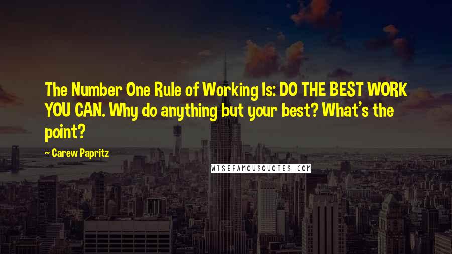 Carew Papritz Quotes: The Number One Rule of Working Is: DO THE BEST WORK YOU CAN. Why do anything but your best? What's the point?