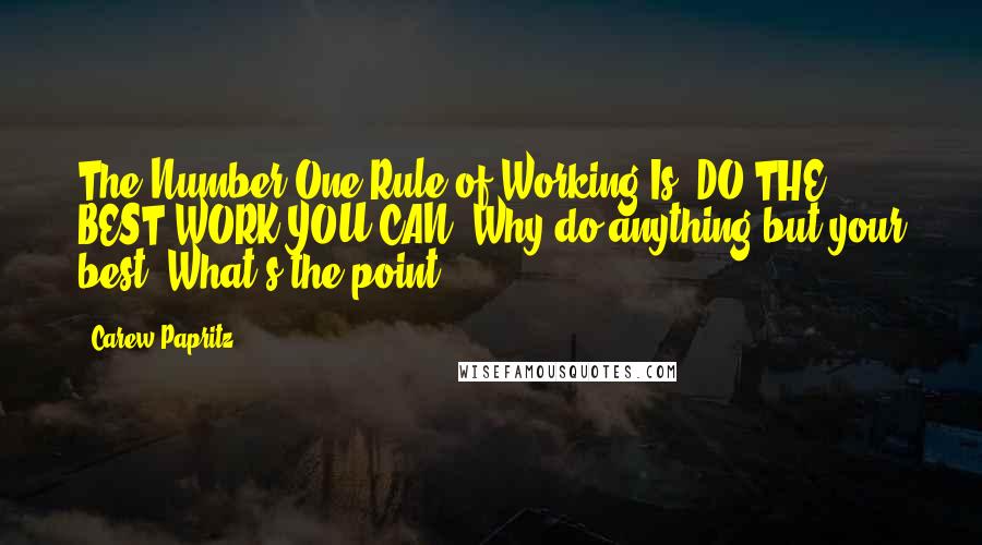 Carew Papritz Quotes: The Number One Rule of Working Is: DO THE BEST WORK YOU CAN. Why do anything but your best? What's the point?