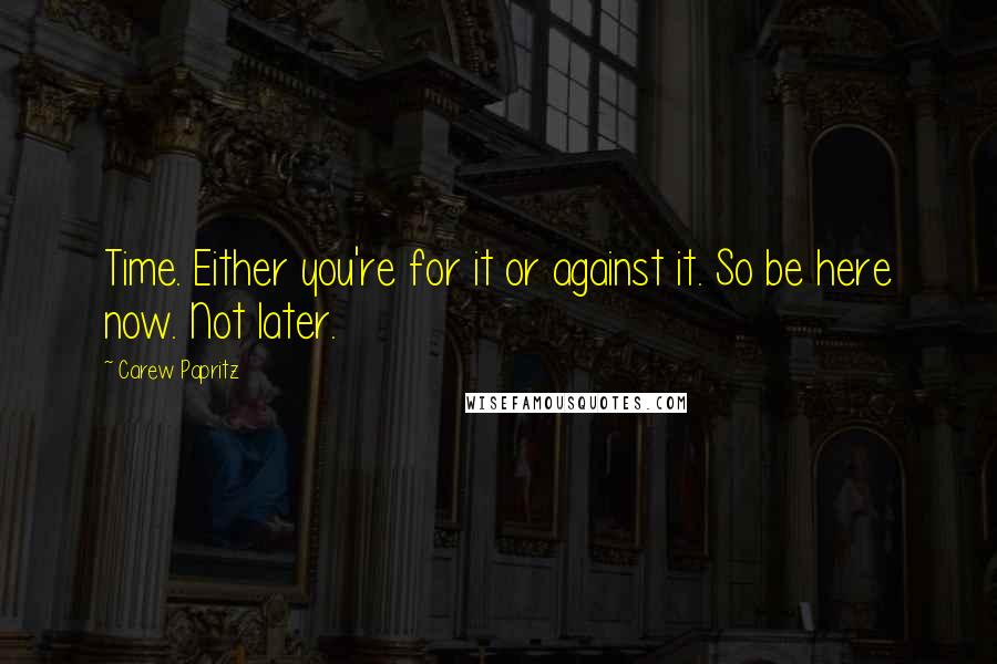 Carew Papritz Quotes: Time. Either you're for it or against it. So be here now. Not later.