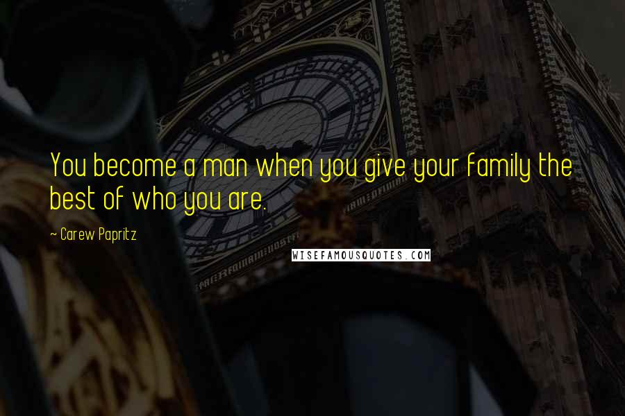 Carew Papritz Quotes: You become a man when you give your family the best of who you are.