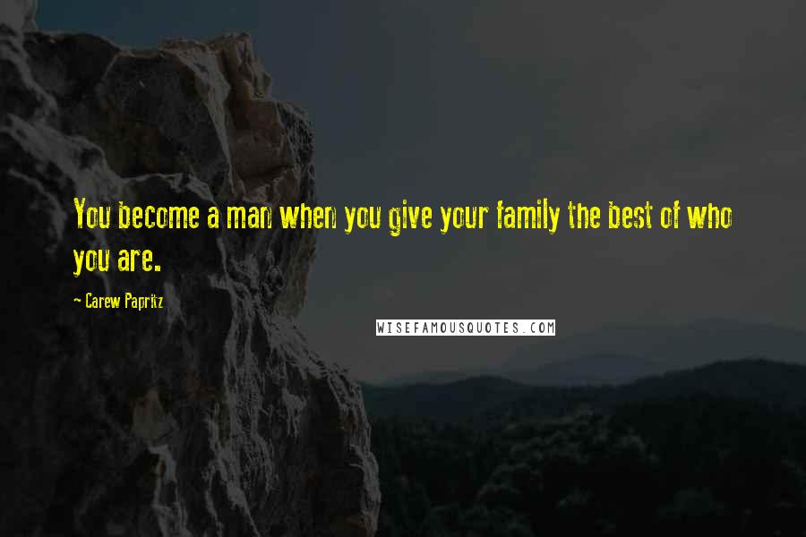 Carew Papritz Quotes: You become a man when you give your family the best of who you are.