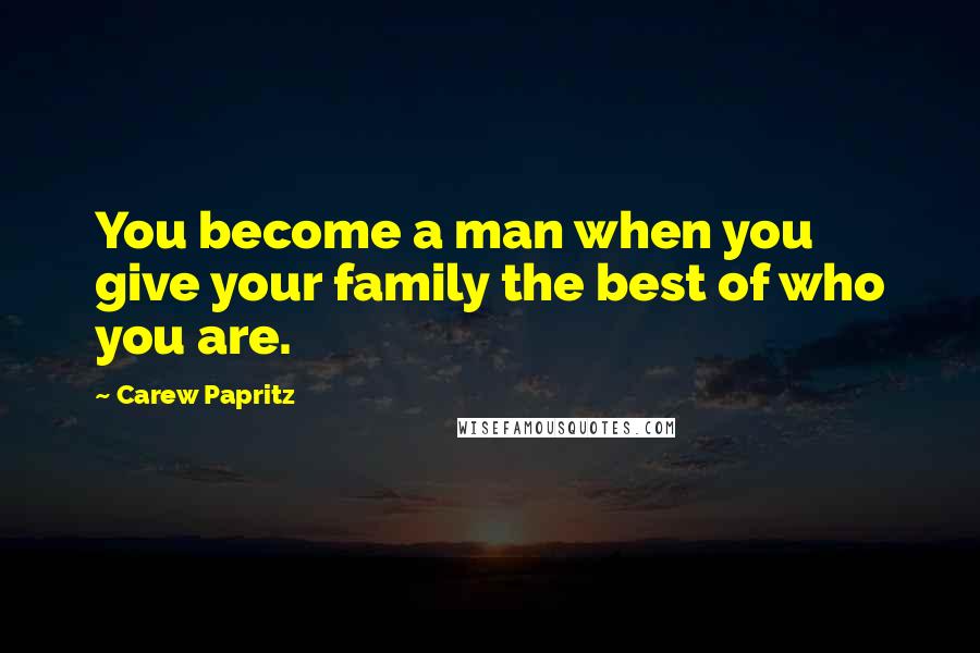 Carew Papritz Quotes: You become a man when you give your family the best of who you are.