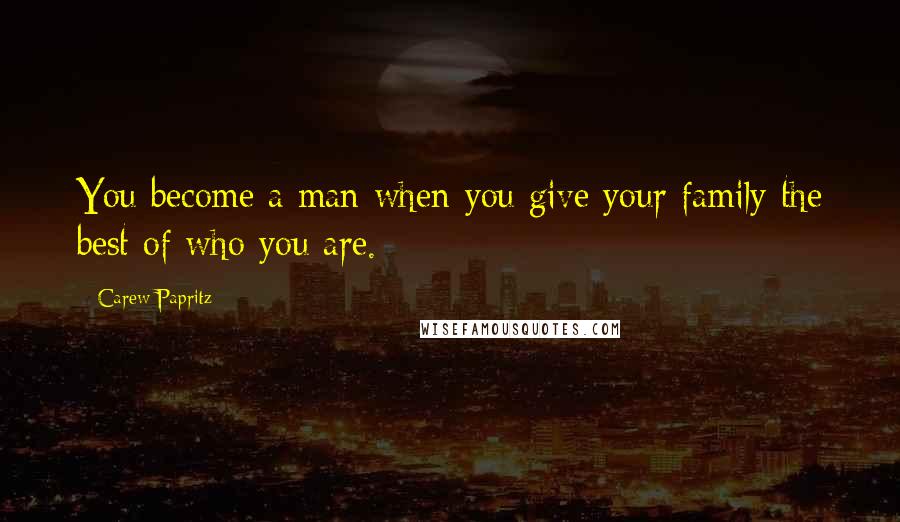 Carew Papritz Quotes: You become a man when you give your family the best of who you are.