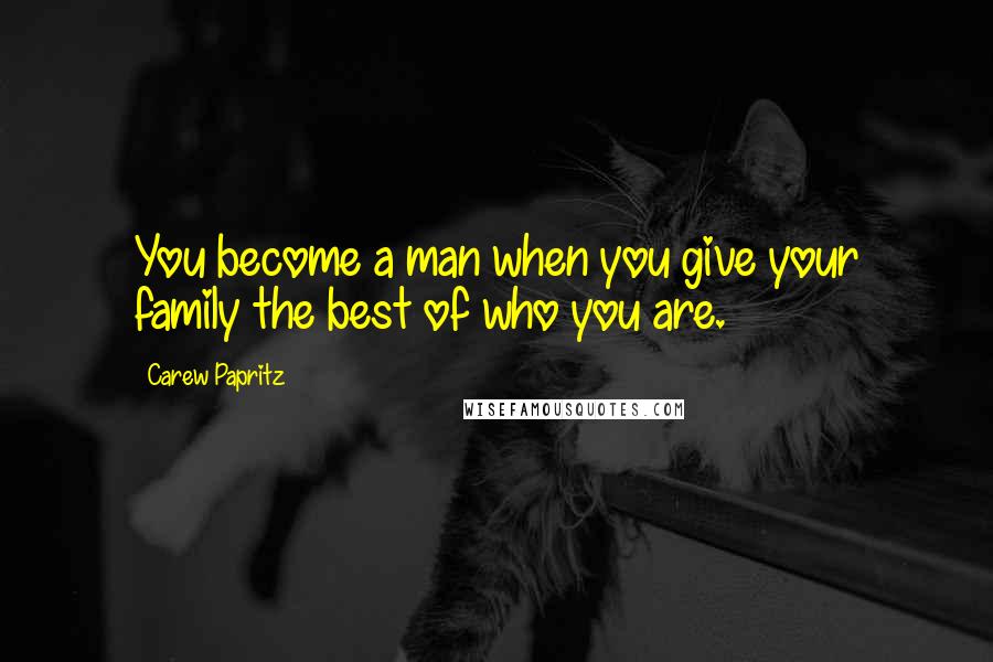 Carew Papritz Quotes: You become a man when you give your family the best of who you are.