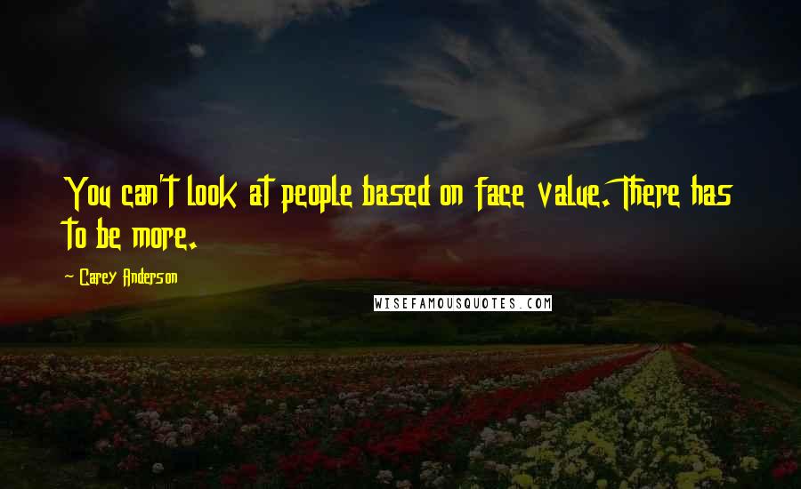 Carey Anderson Quotes: You can't look at people based on face value. There has to be more.