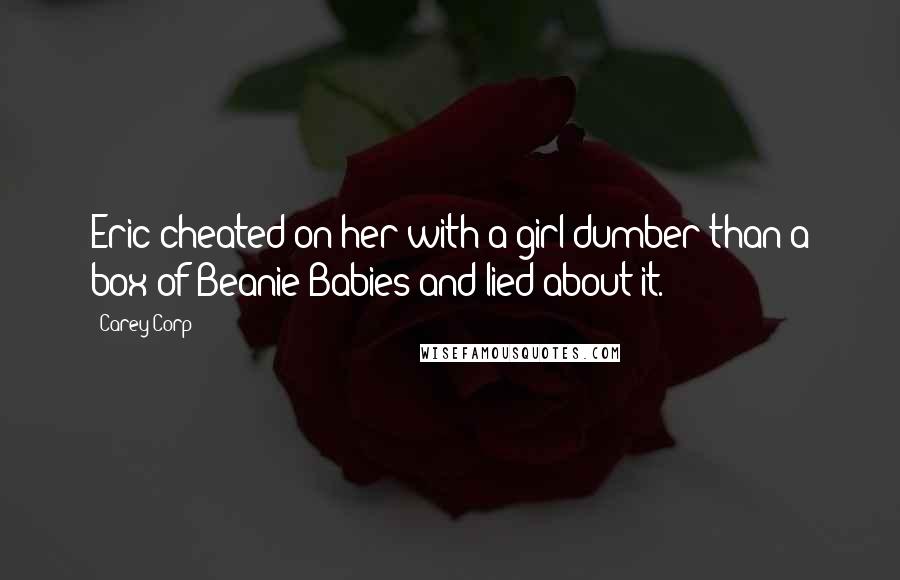 Carey Corp Quotes: Eric cheated on her with a girl dumber than a box of Beanie Babies and lied about it.