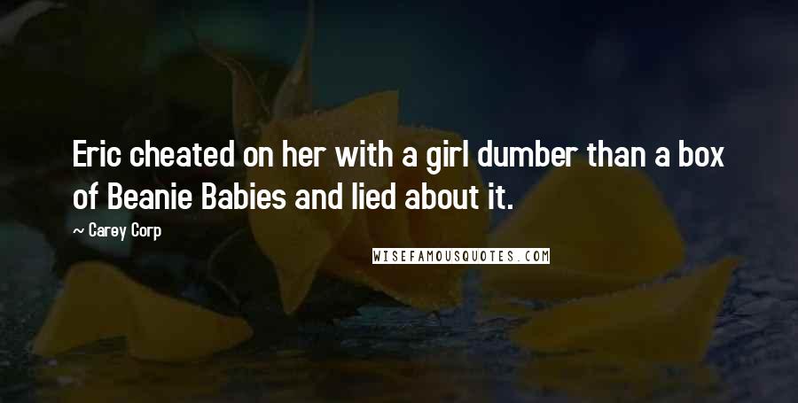 Carey Corp Quotes: Eric cheated on her with a girl dumber than a box of Beanie Babies and lied about it.