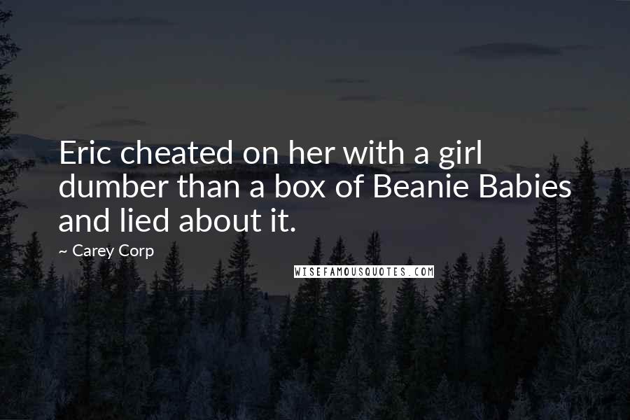 Carey Corp Quotes: Eric cheated on her with a girl dumber than a box of Beanie Babies and lied about it.
