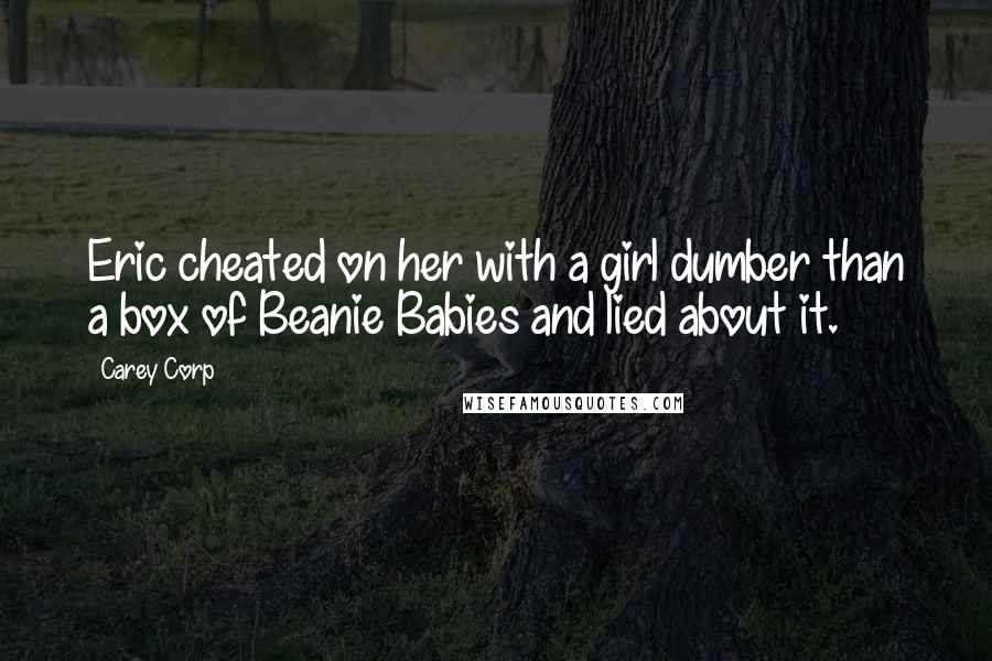 Carey Corp Quotes: Eric cheated on her with a girl dumber than a box of Beanie Babies and lied about it.