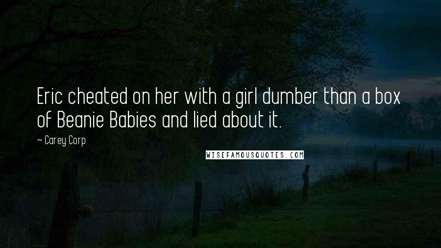 Carey Corp Quotes: Eric cheated on her with a girl dumber than a box of Beanie Babies and lied about it.