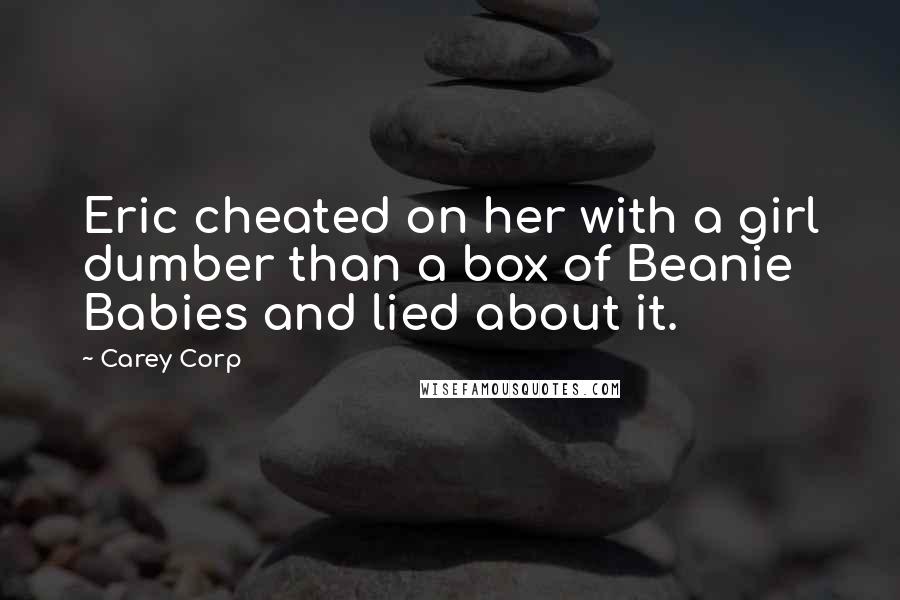 Carey Corp Quotes: Eric cheated on her with a girl dumber than a box of Beanie Babies and lied about it.