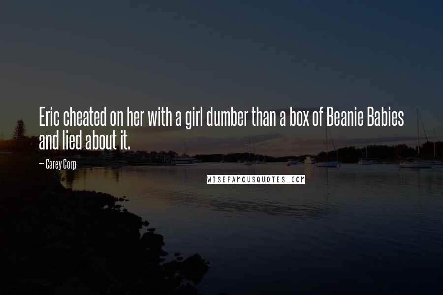 Carey Corp Quotes: Eric cheated on her with a girl dumber than a box of Beanie Babies and lied about it.