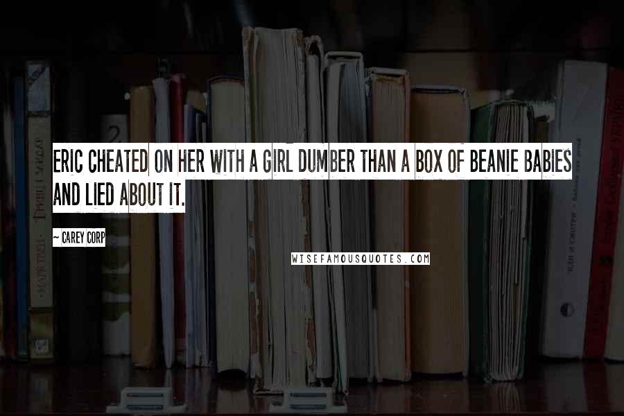 Carey Corp Quotes: Eric cheated on her with a girl dumber than a box of Beanie Babies and lied about it.