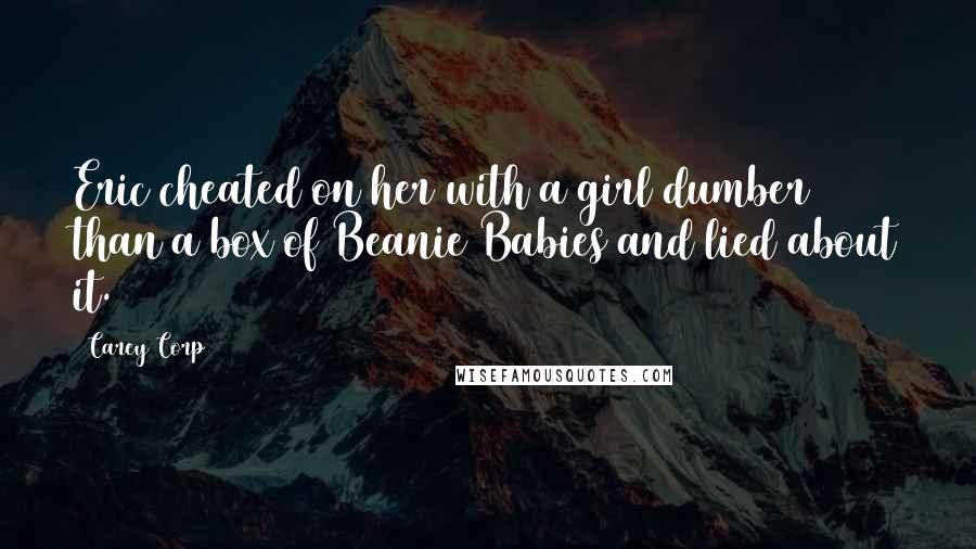 Carey Corp Quotes: Eric cheated on her with a girl dumber than a box of Beanie Babies and lied about it.