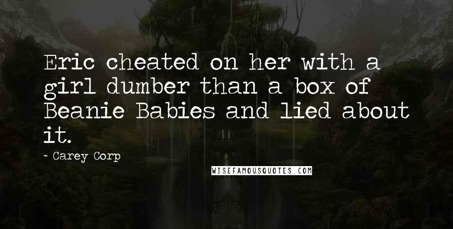 Carey Corp Quotes: Eric cheated on her with a girl dumber than a box of Beanie Babies and lied about it.