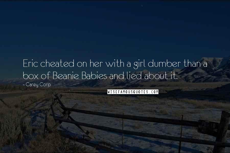 Carey Corp Quotes: Eric cheated on her with a girl dumber than a box of Beanie Babies and lied about it.