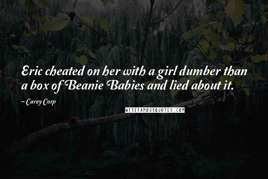 Carey Corp Quotes: Eric cheated on her with a girl dumber than a box of Beanie Babies and lied about it.