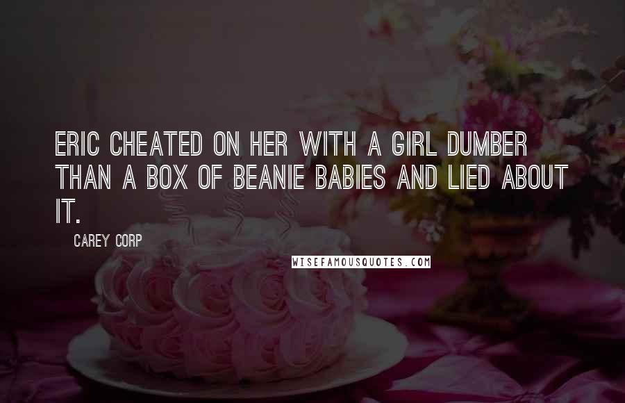 Carey Corp Quotes: Eric cheated on her with a girl dumber than a box of Beanie Babies and lied about it.