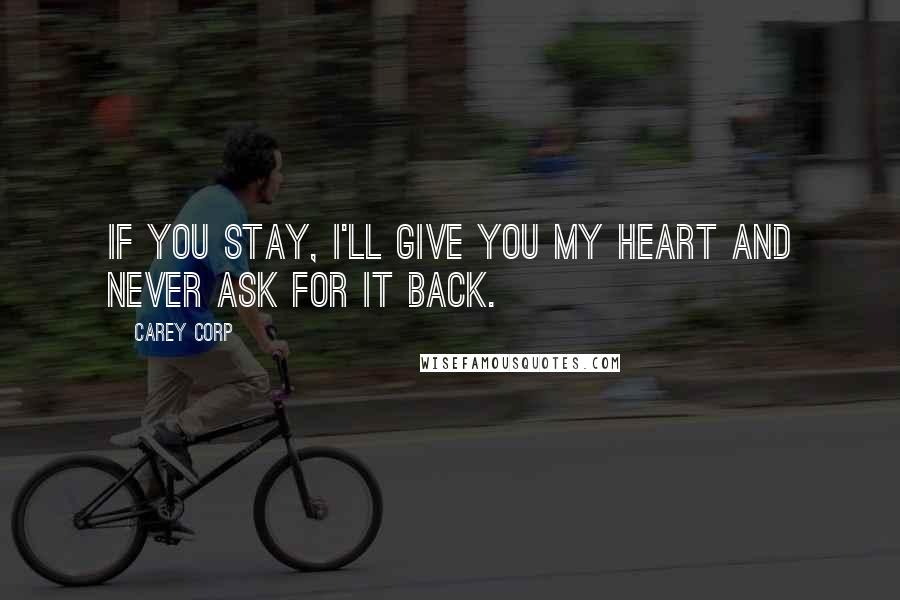 Carey Corp Quotes: If you stay, I'll give you my heart and never ask for it back.