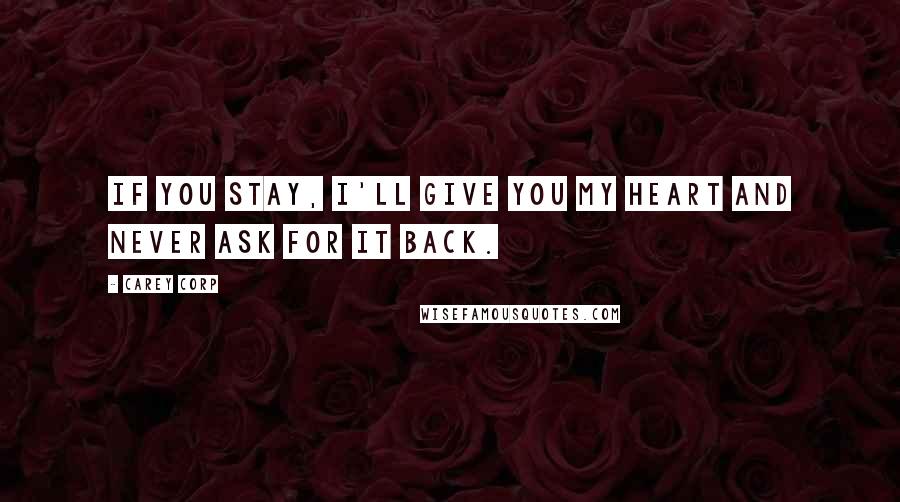 Carey Corp Quotes: If you stay, I'll give you my heart and never ask for it back.