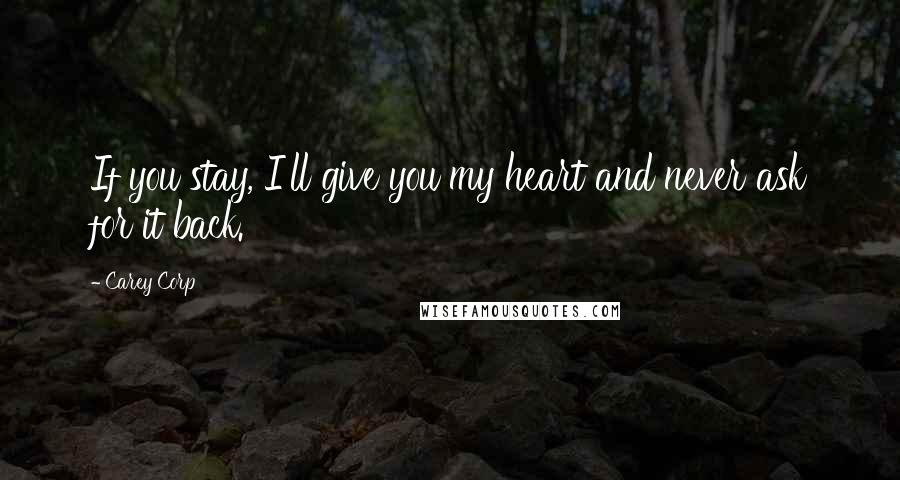 Carey Corp Quotes: If you stay, I'll give you my heart and never ask for it back.