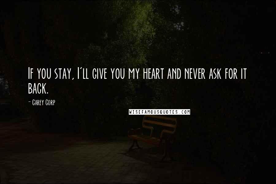 Carey Corp Quotes: If you stay, I'll give you my heart and never ask for it back.