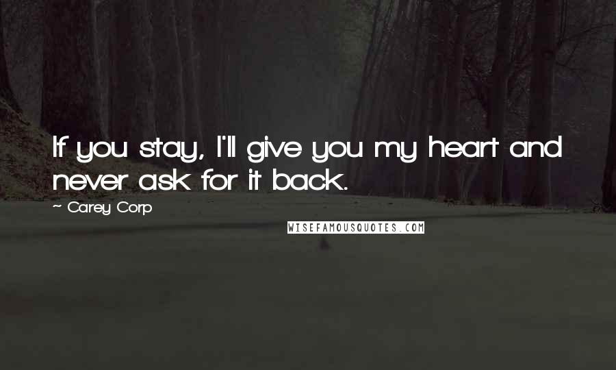 Carey Corp Quotes: If you stay, I'll give you my heart and never ask for it back.