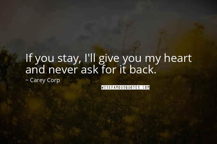 Carey Corp Quotes: If you stay, I'll give you my heart and never ask for it back.