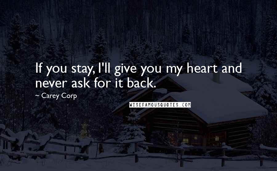 Carey Corp Quotes: If you stay, I'll give you my heart and never ask for it back.