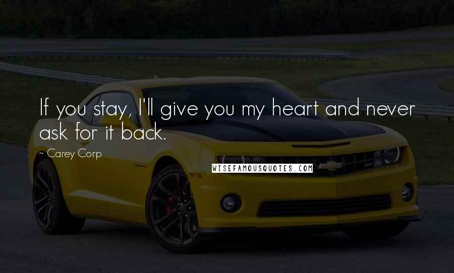 Carey Corp Quotes: If you stay, I'll give you my heart and never ask for it back.