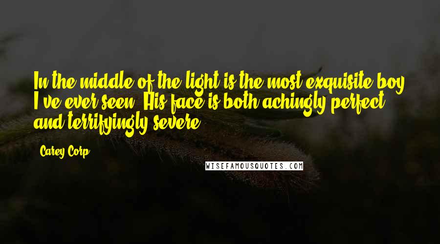 Carey Corp Quotes: In the middle of the light is the most exquisite boy I've ever seen. His face is both achingly perfect and terrifyingly severe".