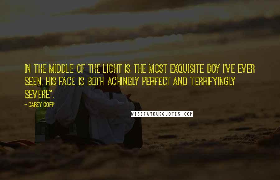 Carey Corp Quotes: In the middle of the light is the most exquisite boy I've ever seen. His face is both achingly perfect and terrifyingly severe".