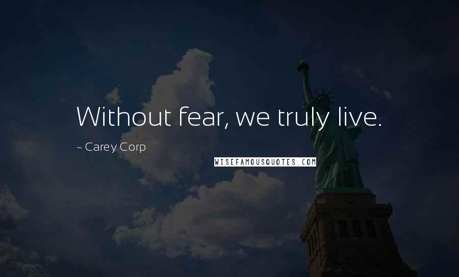 Carey Corp Quotes: Without fear, we truly live.