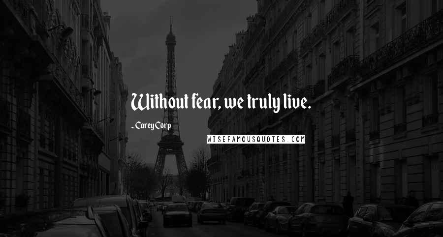 Carey Corp Quotes: Without fear, we truly live.