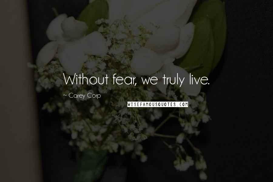 Carey Corp Quotes: Without fear, we truly live.