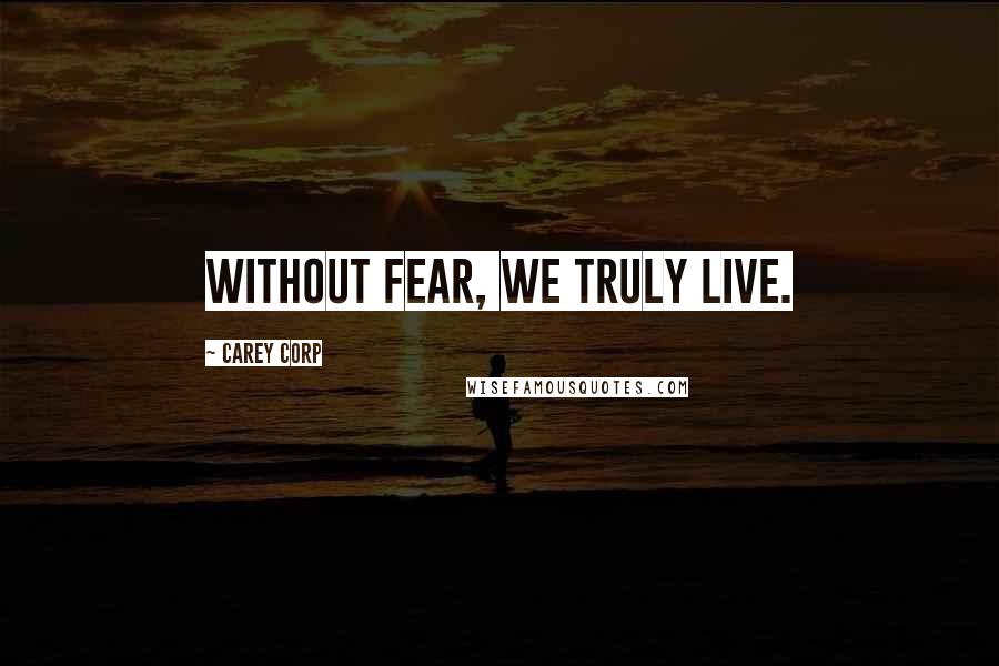 Carey Corp Quotes: Without fear, we truly live.