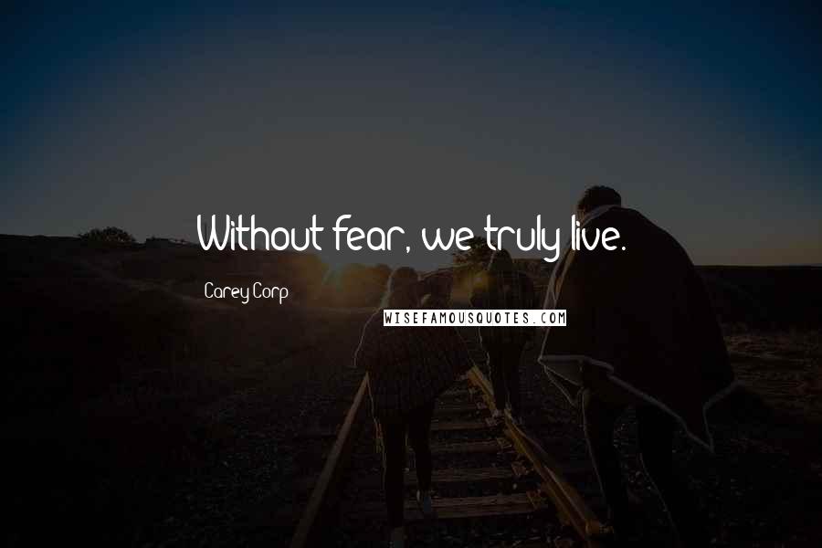 Carey Corp Quotes: Without fear, we truly live.