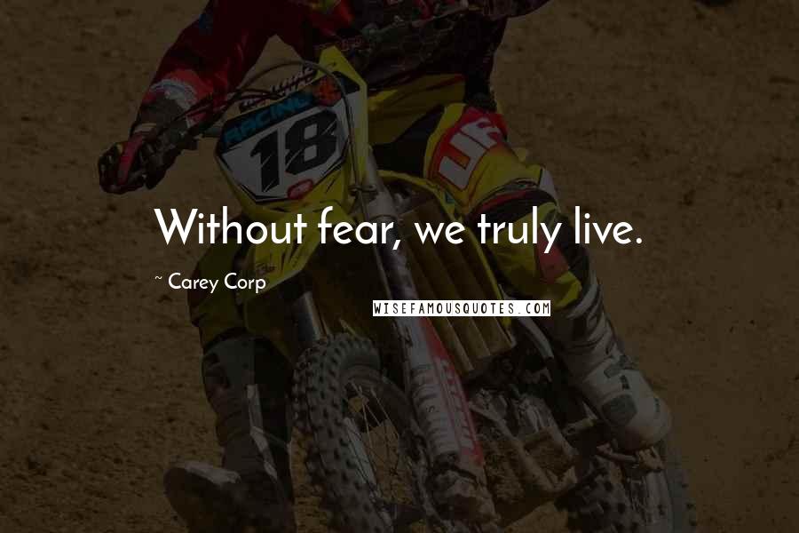 Carey Corp Quotes: Without fear, we truly live.