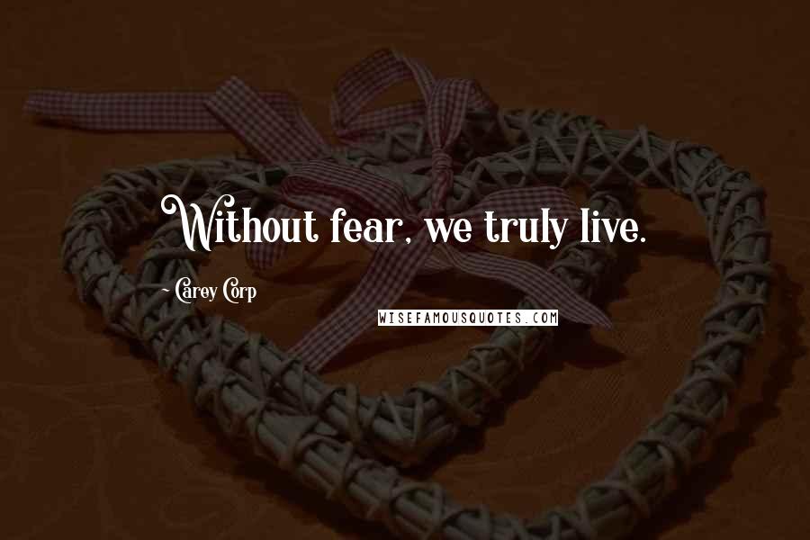 Carey Corp Quotes: Without fear, we truly live.