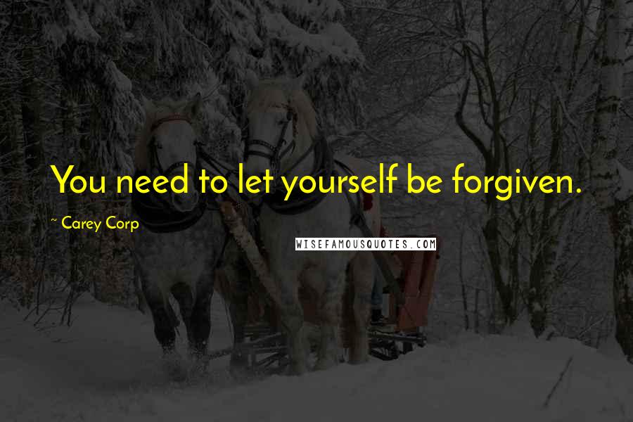 Carey Corp Quotes: You need to let yourself be forgiven.